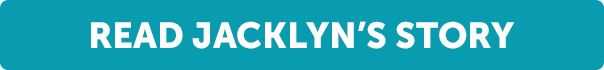 Button: Read Jacklyn's Story